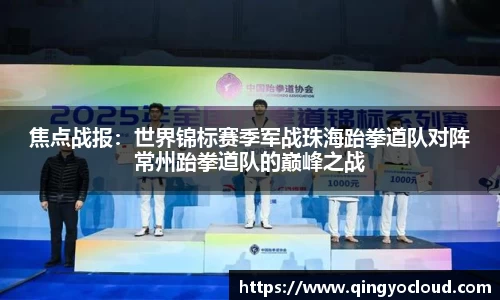 焦点战报：世界锦标赛季军战珠海跆拳道队对阵常州跆拳道队的巅峰之战