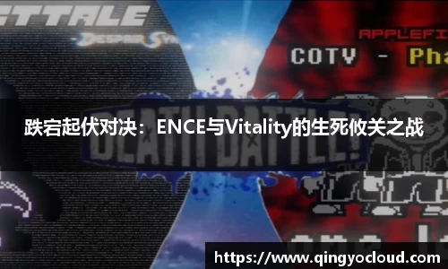 跌宕起伏对决：ENCE与Vitality的生死攸关之战