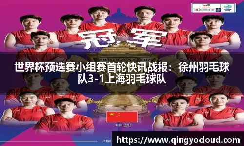 世界杯预选赛小组赛首轮快讯战报：徐州羽毛球队3-1上海羽毛球队
