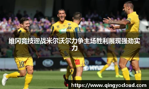 维冈竞技迎战米尔沃尔力争主场胜利展现强劲实力