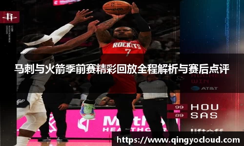 马刺与火箭季前赛精彩回放全程解析与赛后点评
