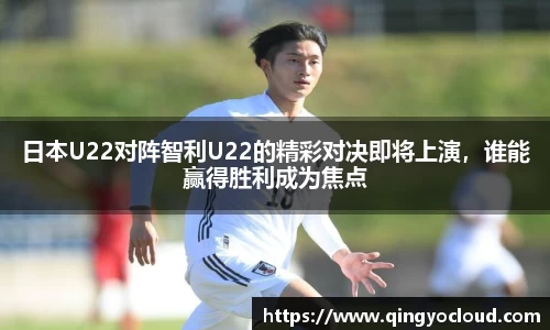 日本U22对阵智利U22的精彩对决即将上演，谁能赢得胜利成为焦点